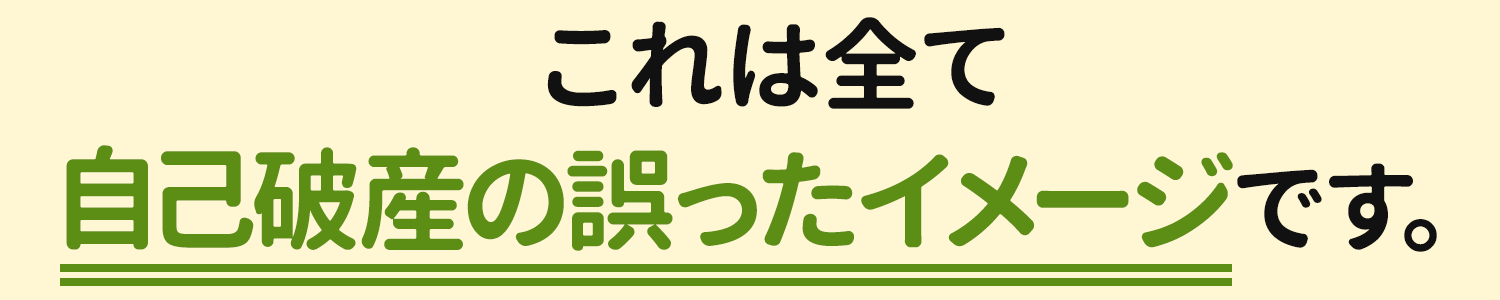 これは全て自己破産の誤ったイメージです。