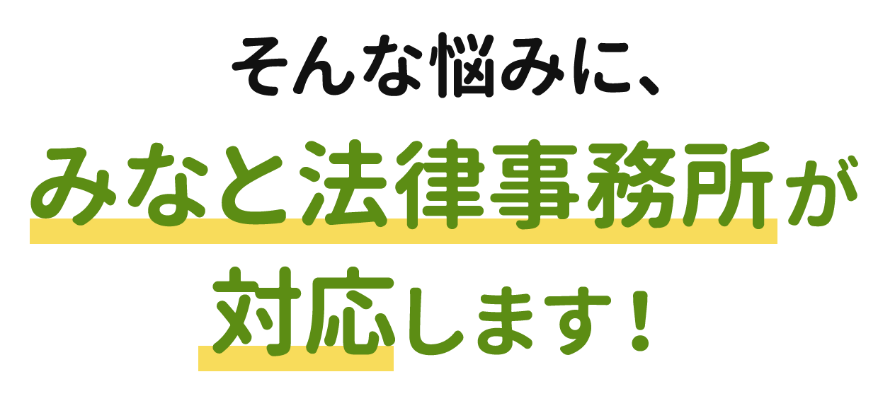 そんな悩みを、みなと法律事務所が解決します!
